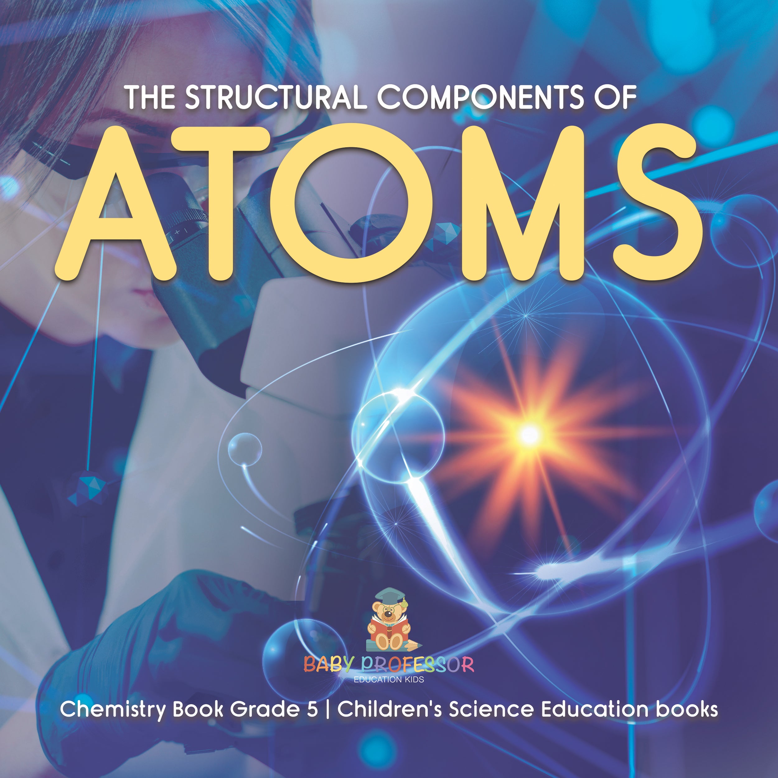 The Structural Components of Atoms | Chemistry Book Grade 5 | Children's Science Education books