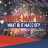 Inside Matter : What Is It Made Of? | Matter for Kids Grade 5 | Children's Science Education books