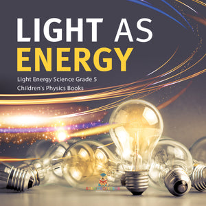 Light as Energy | Light Energy Science Grade 5 | Children's Physics Books