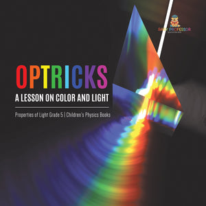 Optricks : A Lesson on Color and Light | Properties of Light Grade 5 | Children's Physics Books