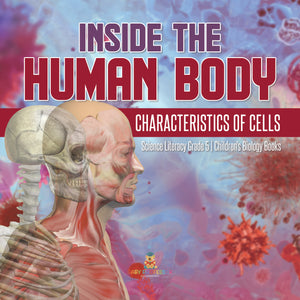 Inside the Human Body : Characteristics of Cells | Science Literacy Grade 5 | Children's Biology Books