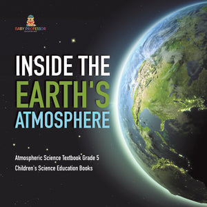 Inside the Earth's Atmosphere | Atmospheric Science Textbook Grade 5 | Children's Science Education Books