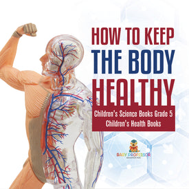 How to Keep the Body Healthy | Children's Science Books Grade 5 | Children's Health Books