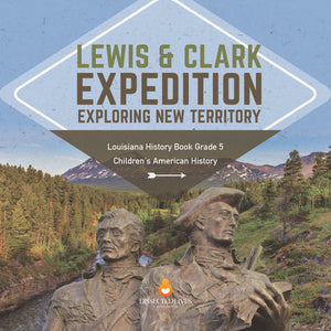 Lewis & Clark Expedition : Exploring New Territory | Louisiana History Book Grade 5 | Children's American History