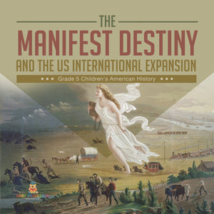 The Manifest Destiny and The US International Expansion Grade 5 | Children's American History