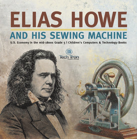 Elias Howe and His Sewing Machine | U.S. Economy in the mid-1800s Grade 5 | Children's Computers & Technology Books