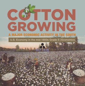 Cotton Growing : A Major Economic Activity in the South | U.S. Economy in the mid-1800s Grade 5 | Economics