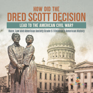 How Did the Dred Scott Decision Lead to the American Civil War? Race, Law and American Society Grade 5 Children's American History