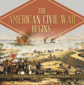 The American Civil War Begins History of American Wars Grade 5 Children's Military Books