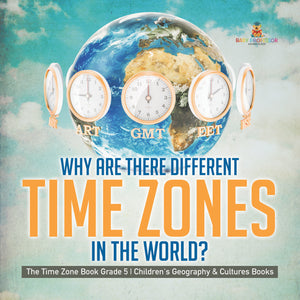 Why Are There Different Time Zones in the World? The Time Zone Book Grade 5 Children's Geography & Cultures Books