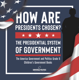 How Are Presidents Chosen? The Presidential System of Government | The America Government and Politics Grade 6 | Children's Government Books
