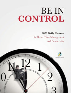 Be In Control : 2023 Daily Planner for Better Time Management and Productivity