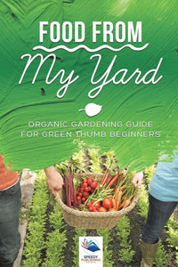 Food from My Yard: Organic Gardening Guide for Green Thumb Beginners