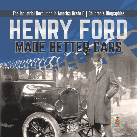 Henry Ford Made Better Cars The Industrial Revolution in America Grade 6 Children's Biographies