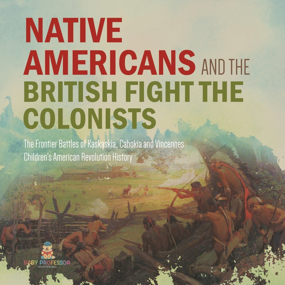 Native Americans and the British Fight the Colonists | The Frontier Battles of Kaskaskia, Cahokia and Vincennes | Fourth Grade History | Children's American Revolution History