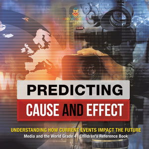 Predicting Cause and Effect : Understanding How Current Events Impact the Future | Media and the World Grade 4 | Children's Reference Books
