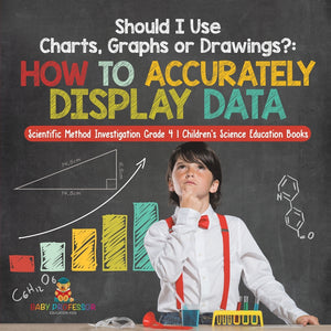 Should I Use Charts, Graphs or Drawings? : How to Accurately Display Data | Scientific Method Investigation Grade 4 | Children's Science Education Books