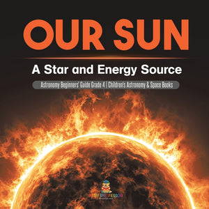 Our Sun : A Star and Energy Source | Astronomy Beginners' Guide Grade 4 | Children's Astronomy & Space Books