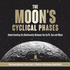 The Moon's Cyclical Phases : Understanding the Relationship Between the Earth, Sun and Moon | Astronomy Beginners' Guide Grade 4 | Children's Astronomy & Space Books