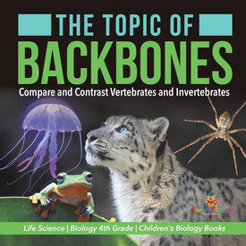 The Topic of Backbones : Compare and Contrast Vertebrates and Invertebrates | Life Science | Biology 4th Grade | Children's Biology Books