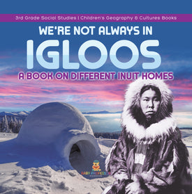 We're Not Always in Igloos : A Book on Different Inuit Homes | 3rd Grade Social Studies | Children's Geography & Cultures Books