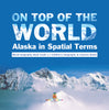 On Top of the World : Alaska in Spatial Terms | World Geography Book Grade 3 | Children's Geography & Cultures Books