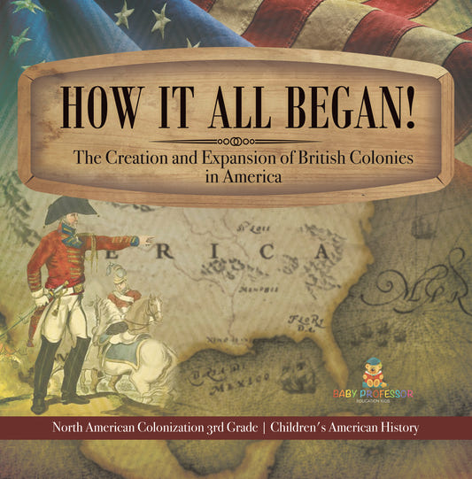 How It All Began! The Creation and Expansion of British Colonies in America | North American Colonization 3rd Grade | Children's American History