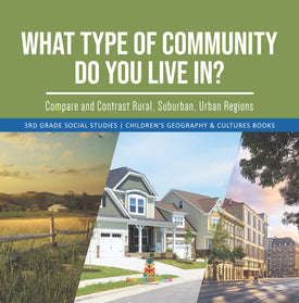 What Type of Community Do You Live In? Compare and Contrast Rural, Suburban, Urban Regions | 3rd Grade Social Studies | Children's Geography & Cultures Books