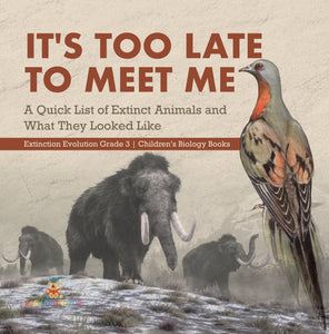 It's Too Late to Meet Me : A Quick List of Extinct Animals and What They Looked Like | Extinction Evolution Grade 3 | Children's Biology Books
