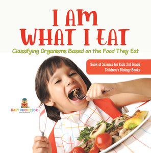 I Am What I Eat : Classifying Organisms Based on the Food They Eat | Book of Science for Kids 3rd Grade | Children's Biology Books