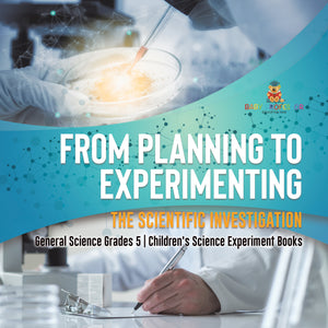 From Planning to Experimenting: The Scientific Investigation General Science Grades 5 Children's Science Experiment Books