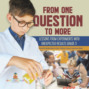 From One Question to More: Lessons From Experiments With Unexpected Results Grade 5 Scientific Method Book for Kids Children's Science Experiment Books