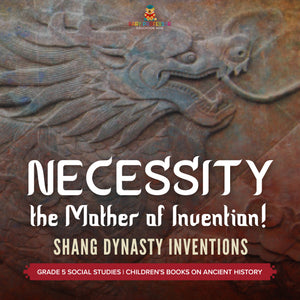 Necessity, the Mother of Invention!: Shang Dynasty Inventions Grade 5 Social Studies Children's Books on Ancient History