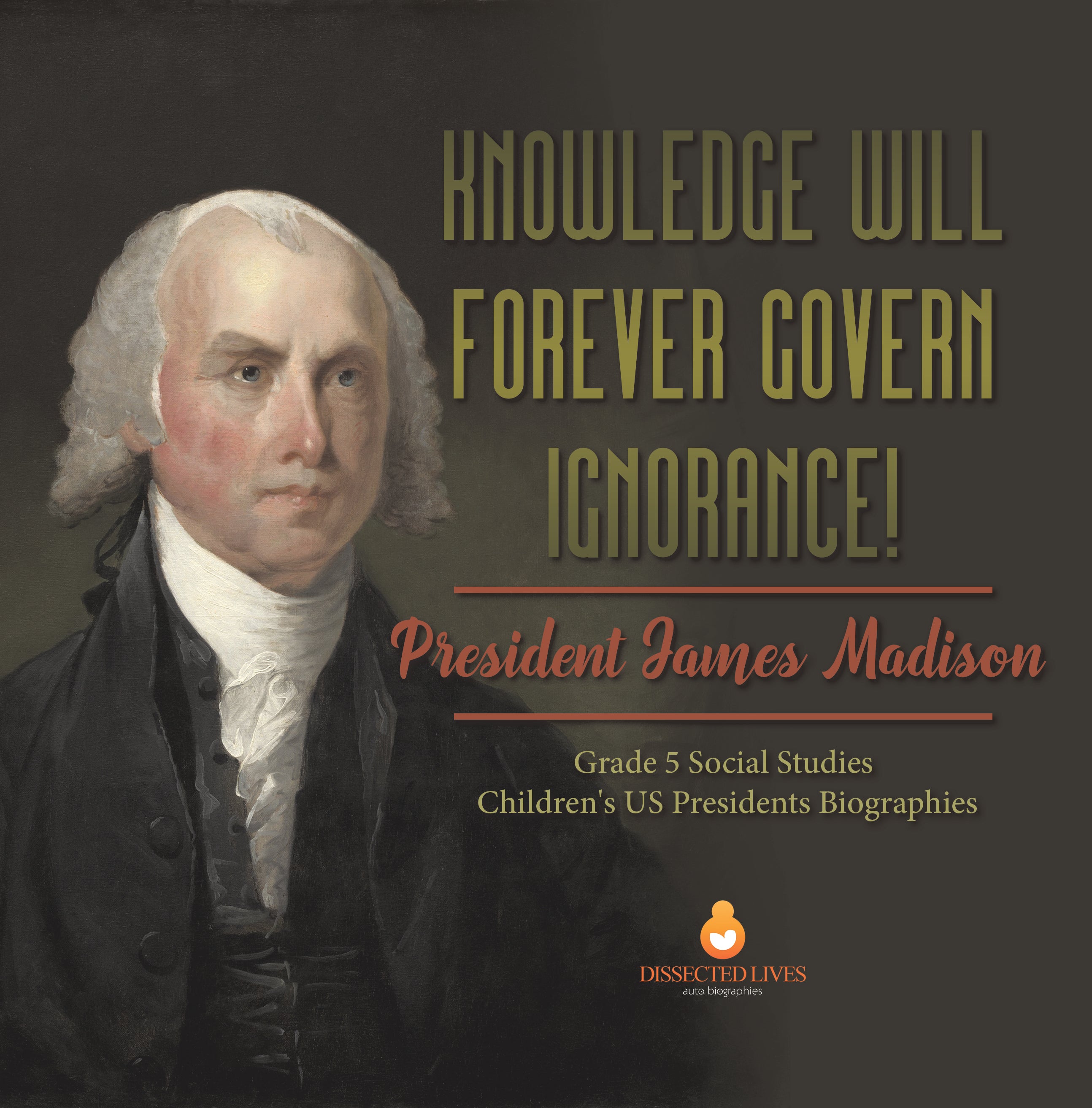 Knowledge Will Forever Govern Ignorance! : President James Madison | Grade 5 Social Studies | Children's US Presidents Biographies