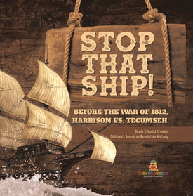 Stop That Ship!: Before the War of 1812, Harrison vs. Tecumsah Grade 5 Social Studies Children's American Revolution History