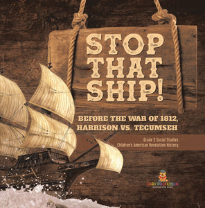 Stop That Ship!: Before the War of 1812, Harrison vs. Tecumsah Grade 5 Social Studies Children's American Revolution History