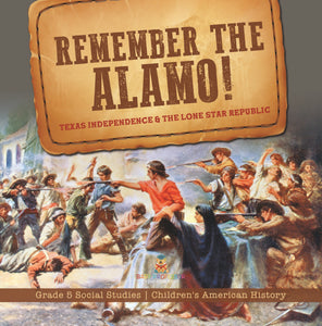 Remember the Alamo! Texas Independence & the Lone Star Republic Grade 5 Social Studies Children's American History