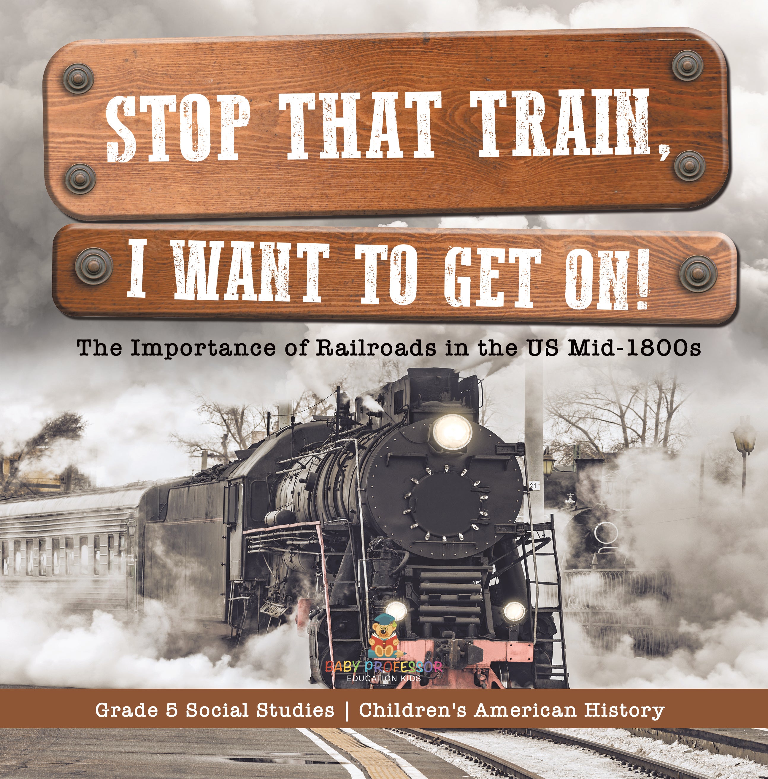 Stop that Train, I Want to Get on!: The Importance of Railroads in the US Mid-1800s Grade 5 Social Studies Children's American History
