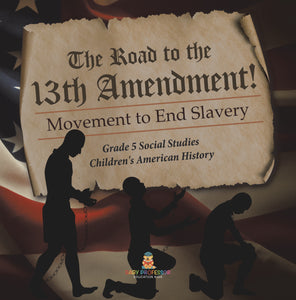 The Road to the 13th Amendment!: Movement to End Slavery Grade 5 Social Studies Children's American History
