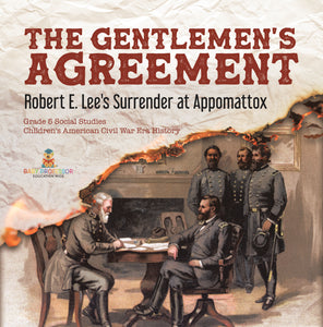 The Gentlemen's Agreement : Robert E. Lee's Surrender at Appomattox | Grade 5 Social Studies | Children's American Civil War Era History