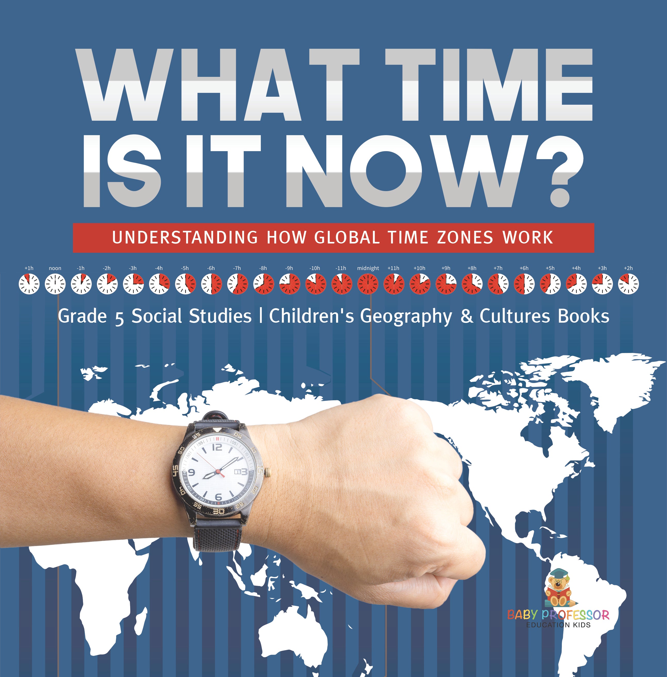 What Time is It Now?: Understanding How Global Time Zones Work Grade 5 Social Studies Children's Geography & Cultures Books
