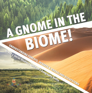 A Gnome in the Biome!: Understanding Forests, Deserts & Grassland Ecosystems Grade 5 Social Studies Children's Geography Books