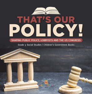That's Our Policy!: Shaping Public Policy, Lobbyists and the US Congress Grade 5 Social Studies Children's Government Books