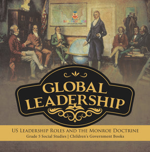Global Leadership: US Leadership Roles and the Monroe Doctrine Grade 5 Social Studies Children's Government Books