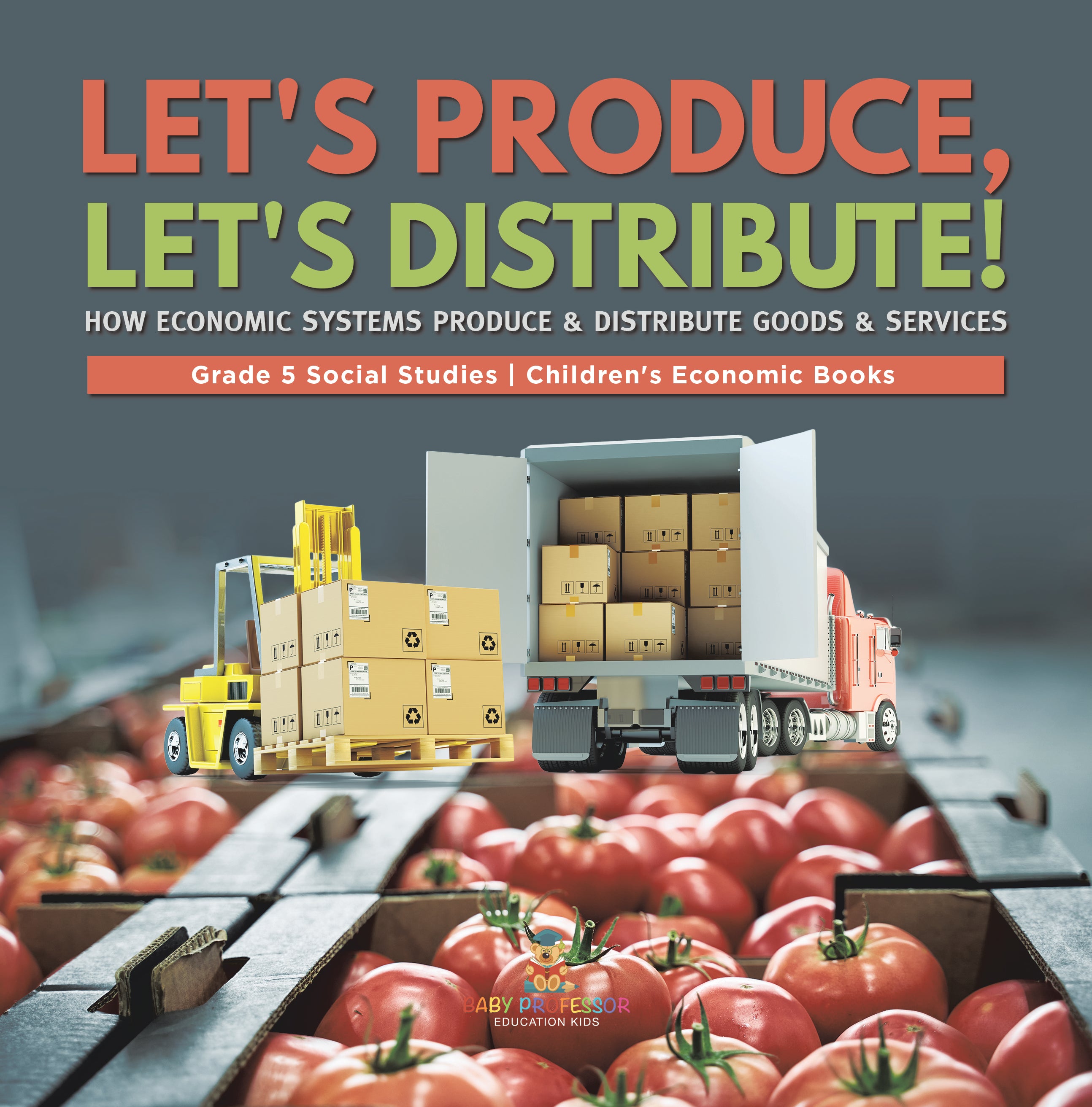 Let's Produce, Let's Distribute!: How Economic Systems Produce & Distribute Goods & Services Grade 5 Social Studies Children's Economic Books
