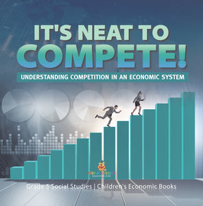 It's Neat to Compete! : Understanding Competition in an Economic System | Grade 5 Social Studies | Children's Economic Books