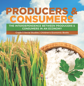 Producers & Consumers : The Interdependence Between Producers & Consumers in an Economy | Grade 5 Social Studies | Children's Economic Books