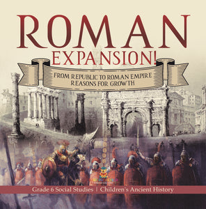 Roman Expansion!: From Republic to Roman Empire Reasons for Growth Grade 6 Social Studies Children's Ancient History