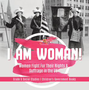 I am Woman!: Women Fight For Their Rights & Suffrage in the US Grade 6 Social Studies Children's Government Books