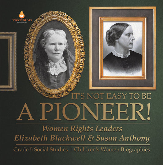 It's Not Easy to Be a Pioneer! : Women Rights Leaders Elizabeth Blackwell & Susan Anthony | Grade 5 Social Studies | Children's Women Biographies